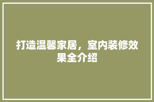 打造温馨家居，室内装修效果全介绍 室内设计