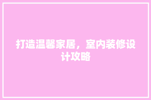 打造温馨家居，室内装修设计攻略 室内设计