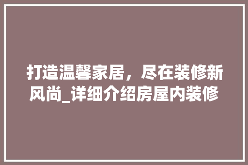 打造温馨家居，尽在装修新风尚_详细介绍房屋内装修广告片 室内设计