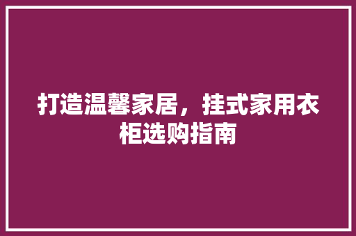 打造温馨家居，挂式家用衣柜选购指南 室内设计
