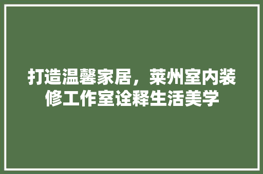 打造温馨家居，莱州室内装修工作室诠释生活美学 室内设计