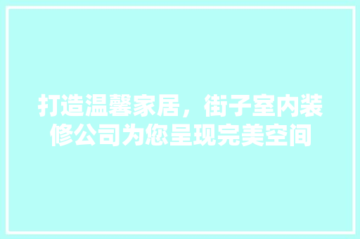 打造温馨家居，街子室内装修公司为您呈现完美空间 室内设计