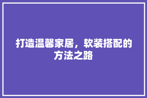 打造温馨家居，软装搭配的方法之路 室内设计