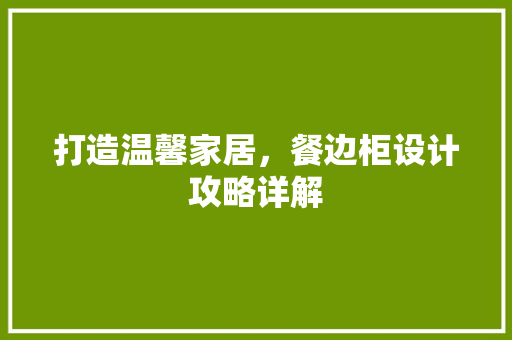 打造温馨家居，餐边柜设计攻略详解 室内设计