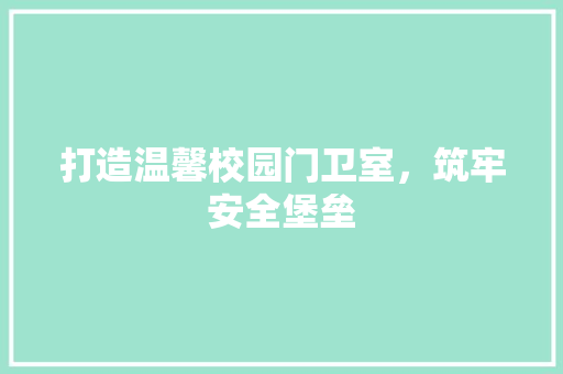 打造温馨校园门卫室，筑牢安全堡垒 室内设计