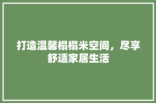 打造温馨榻榻米空间，尽享舒适家居生活 室内设计