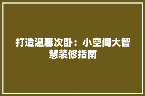 打造温馨次卧：小空间大智慧装修指南 室内设计