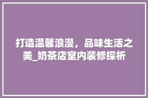 打造温馨浪漫，品味生活之美_奶茶店室内装修探析 室内设计