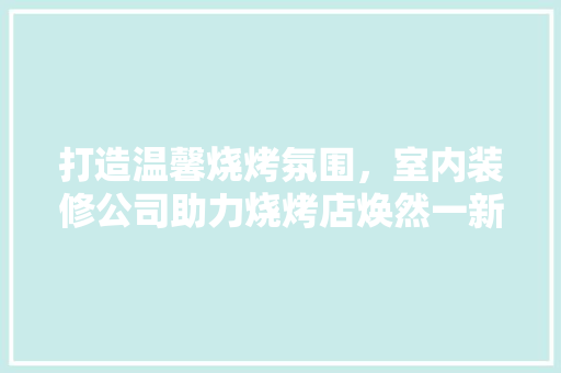 打造温馨烧烤氛围，室内装修公司助力烧烤店焕然一新 室内设计