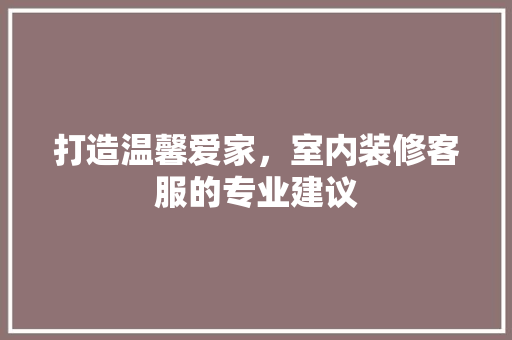 打造温馨爱家，室内装修客服的专业建议 室内设计
