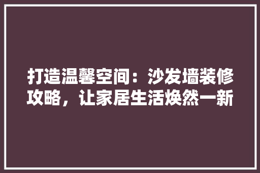 打造温馨空间：沙发墙装修攻略，让家居生活焕然一新 室内设计