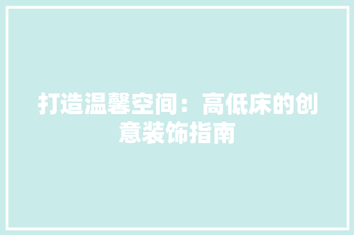 打造温馨空间：高低床的创意装饰指南 室内设计
