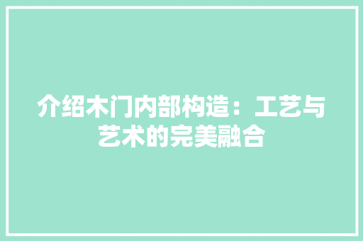 介绍木门内部构造：工艺与艺术的完美融合