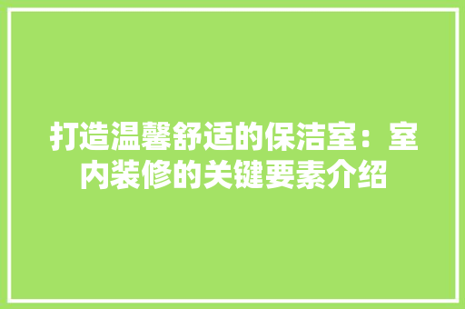 打造温馨舒适的保洁室：室内装修的关键要素介绍