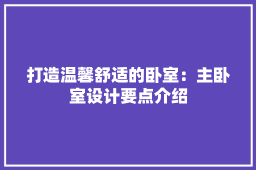 打造温馨舒适的卧室：主卧室设计要点介绍