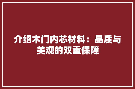介绍木门内芯材料：品质与美观的双重保障 家居装修