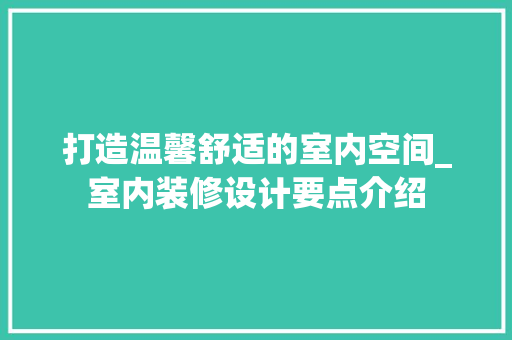 打造温馨舒适的室内空间_室内装修设计要点介绍 室内设计
