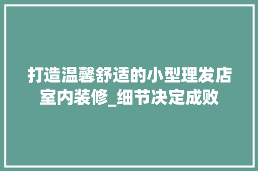 打造温馨舒适的小型理发店室内装修_细节决定成败