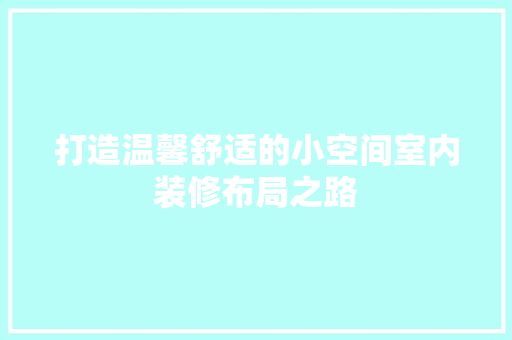 打造温馨舒适的小空间室内装修布局之路 室内设计