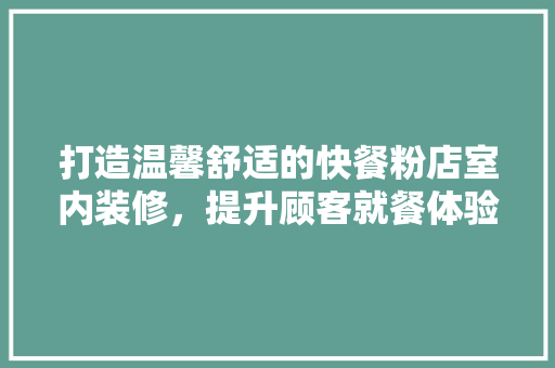 打造温馨舒适的快餐粉店室内装修，提升顾客就餐体验 室内设计