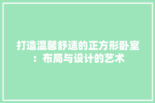 打造温馨舒适的正方形卧室：布局与设计的艺术 室内设计
