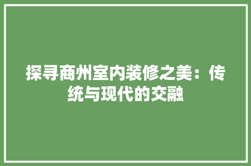 探寻商州室内装修之美：传统与现代的交融 室内设计