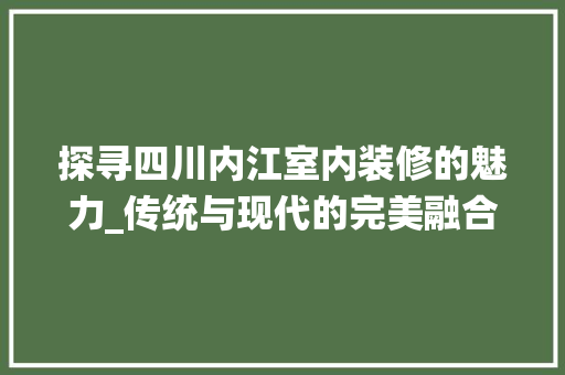 探寻四川内江室内装修的魅力_传统与现代的完美融合 室内设计