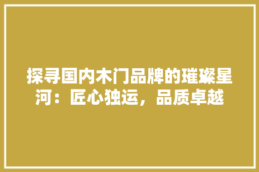 探寻国内木门品牌的璀璨星河：匠心独运，品质卓越 室内设计