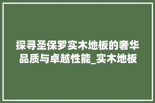 探寻圣保罗实木地板的奢华品质与卓越性能_实木地板新贵，家居潮流 室内设计