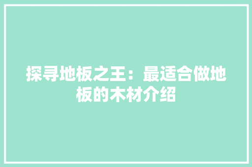探寻地板之王：最适合做地板的木材介绍