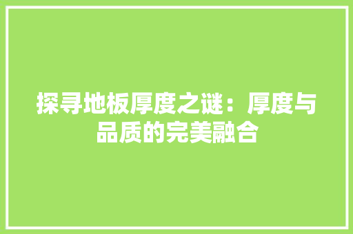 探寻地板厚度之谜：厚度与品质的完美融合 室内设计