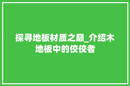 探寻地板材质之巅_介绍木地板中的佼佼者 室内设计