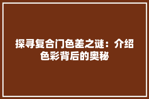 探寻复合门色差之谜：介绍色彩背后的奥秘 室内设计