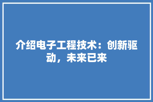 介绍电子工程技术：创新驱动，未来已来 家居装修