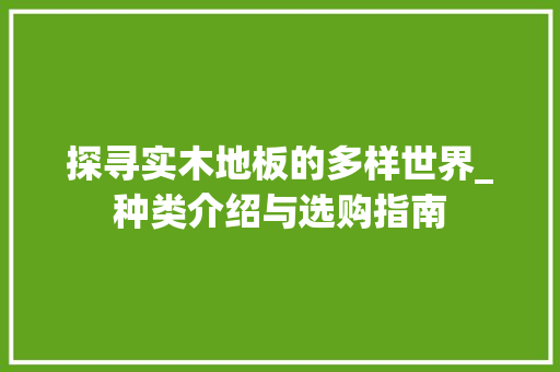 探寻实木地板的多样世界_种类介绍与选购指南 室内设计
