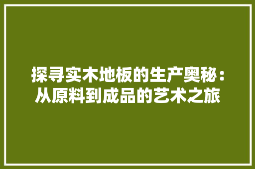 探寻实木地板的生产奥秘：从原料到成品的艺术之旅 室内设计
