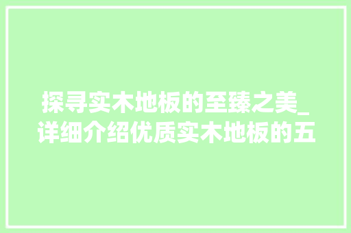 探寻实木地板的至臻之美_详细介绍优质实木地板的五大标准