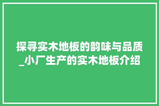 探寻实木地板的韵味与品质_小厂生产的实木地板介绍 室内设计