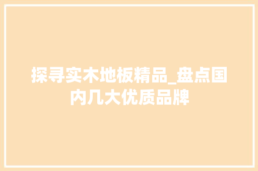 探寻实木地板精品_盘点国内几大优质品牌 室内设计