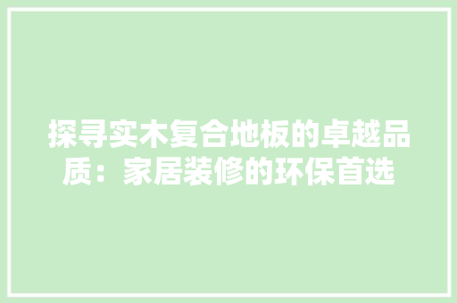 探寻实木复合地板的卓越品质：家居装修的环保首选 室内设计