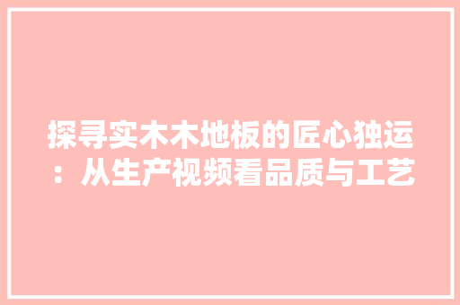 探寻实木木地板的匠心独运：从生产视频看品质与工艺 室内设计