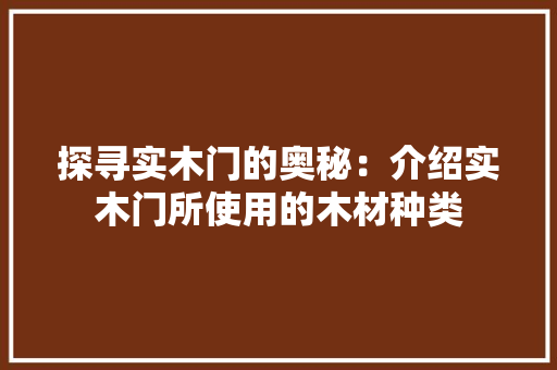 探寻实木门的奥秘：介绍实木门所使用的木材种类 室内设计