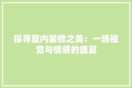 探寻室内装修之美：一场视觉与情感的盛宴 室内设计
