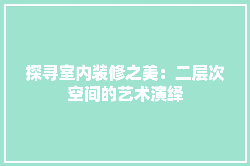 探寻室内装修之美：二层次空间的艺术演绎 室内设计