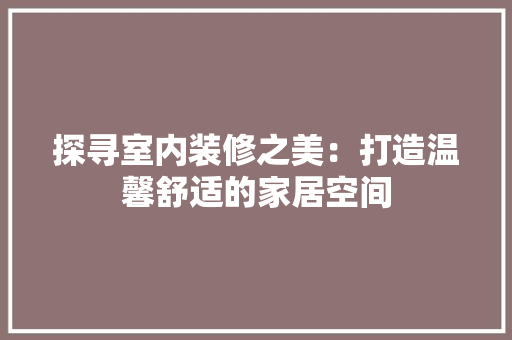 探寻室内装修之美：打造温馨舒适的家居空间 室内设计