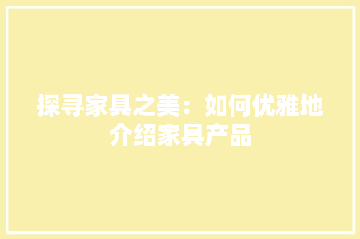 探寻家具之美：如何优雅地介绍家具产品