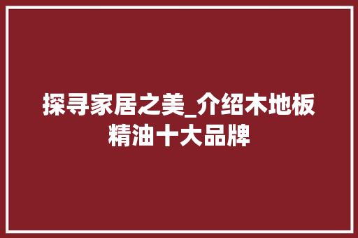 探寻家居之美_介绍木地板精油十大品牌 室内设计