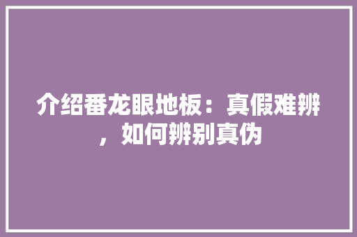 介绍番龙眼地板：真假难辨，如何辨别真伪 家居装修