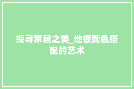 探寻家居之美_地板颜色搭配的艺术 室内设计