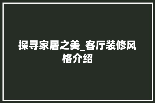 探寻家居之美_客厅装修风格介绍 室内设计